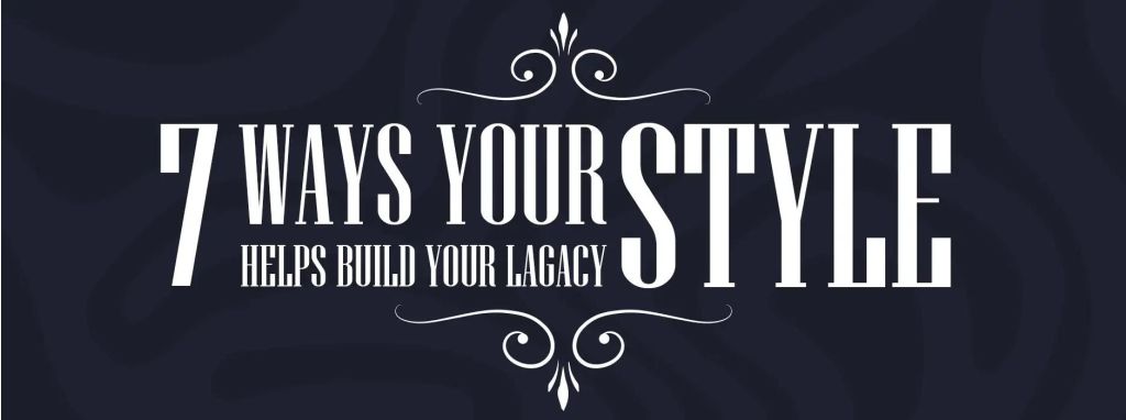 7 Ways Your Style Helps Build Your Legacy